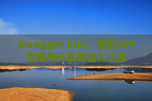 Swagger SDK，赋能API文档与开发的强大工具