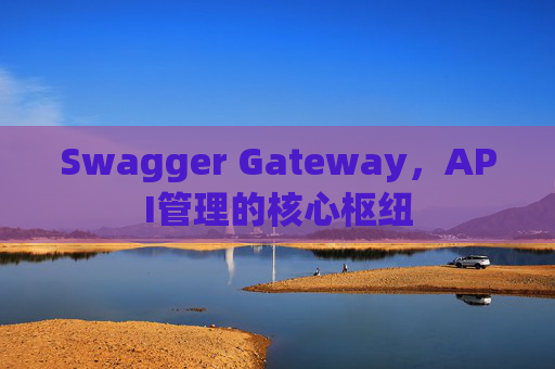 Swagger Gateway，API管理的核心枢纽